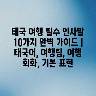 태국 여행 필수 인사말 10가지 완벽 가이드 | 태국어, 여행팁, 여행 회화, 기본 표현 태국 여행 필수 인사말 10가지 완벽 가이드 | 태국어, 여행팁, 여행 회화, 기본 표현