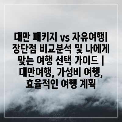 대만 패키지 vs 자유여행| 장단점 비교분석 및 나에게 맞는 여행 선택 가이드 | 대만여행, 가성비 여행, 효율적인 여행 계획 대만 패키지 vs 자유여행| 장단점 비교분석 및 나에게 맞는 여행 선택 가이드 | 대만여행, 가성비 여행, 효율적인 여행 계획
