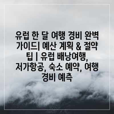 유럽 한 달 여행 경비 완벽 가이드| 예산 계획 & 절약 팁 | 유럽 배낭여행, 저가항공, 숙소 예약, 여행 경비 예측 유럽 한 달 여행 경비 완벽 가이드| 예산 계획 & 절약 팁 | 유럽 배낭여행, 저가항공, 숙소 예약, 여행 경비 예측