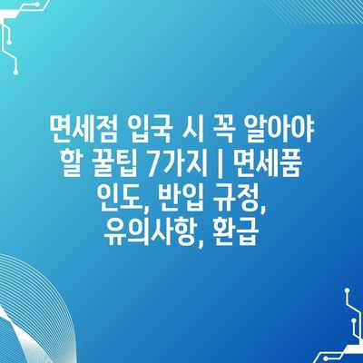 면세점 입국 시 꼭 알아야 할 꿀팁 7가지 | 면세품 인도, 반입 규정, 유의사항, 환급 면세점 입국 시 꼭 알아야 할 꿀팁 7가지 | 면세품 인도, 반입 규정, 유의사항, 환급