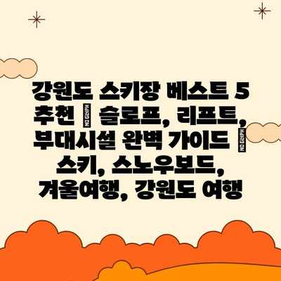 강원도 스키장 베스트 5 추천 | 슬로프, 리프트, 부대시설 완벽 가이드 | 스키, 스노우보드, 겨울여행, 강원도 여행 강원도 스키장 베스트 5 추천 | 슬로프, 리프트, 부대시설 완벽 가이드 | 스키, 스노우보드, 겨울여행, 강원도 여행