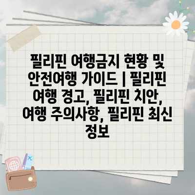 필리핀 여행금지 현황 및 안전여행 가이드 | 필리핀 여행 경고, 필리핀 치안, 여행 주의사항, 필리핀 최신 정보