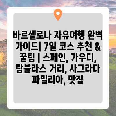 바르셀로나 자유여행 완벽 가이드| 7일 코스 추천 & 꿀팁 | 스페인, 가우디, 람블라스 거리, 사그라다 파밀리아, 맛집 바르셀로나 자유여행 완벽 가이드| 7일 코스 추천 & 꿀팁 | 스페인, 가우디, 람블라스 거리, 사그라다 파밀리아, 맛집