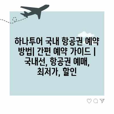 하나투어 국내 항공권 예약 방법| 간편 예약 가이드 | 국내선, 항공권 예매, 최저가, 할인 하나투어 국내 항공권 예약 방법| 간편 예약 가이드 | 국내선, 항공권 예매, 최저가, 할인