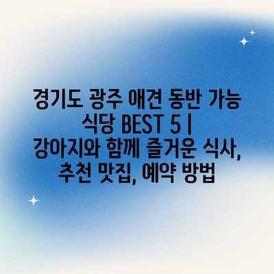 경기도 광주 애견 동반 가능 식당 BEST 5 | 강아지와 함께 즐거운 식사, 추천 맛집, 예약 방법 경기도 광주 애견 동반 가능 식당 BEST 5 | 강아지와 함께 즐거운 식사, 추천 맛집, 예약 방법