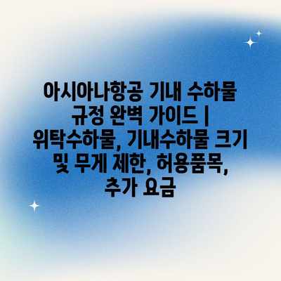 아시아나항공 기내 수하물 규정 완벽 가이드 | 위탁수하물, 기내수하물 크기 및 무게 제한, 허용품목, 추가 요금 아시아나항공 기내 수하물 규정 완벽 가이드 | 위탁수하물, 기내수하물 크기 및 무게 제한, 허용품목, 추가 요금