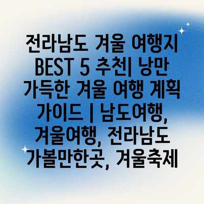 전라남도 겨울 여행지 BEST 5 추천| 낭만 가득한 겨울 여행 계획 가이드 | 남도여행, 겨울여행, 전라남도 가볼만한곳, 겨울축제 전라남도 겨울 여행지 BEST 5 추천| 낭만 가득한 겨울 여행 계획 가이드 | 남도여행, 겨울여행, 전라남도 가볼만한곳, 겨울축제