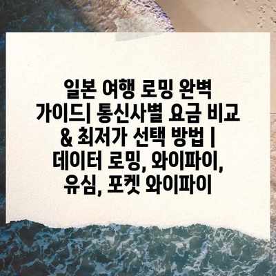 일본 여행 로밍 완벽 가이드| 통신사별 요금 비교 & 최저가 선택 방법 | 데이터 로밍, 와이파이, 유심, 포켓 와이파이 일본 여행 로밍 완벽 가이드| 통신사별 요금 비교 & 최저가 선택 방법 | 데이터 로밍, 와이파이, 유심, 포켓 와이파이