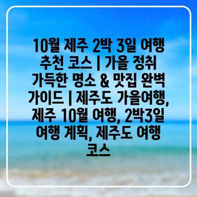 10월 제주 2박 3일 여행 추천 코스 | 가을 정취 가득한 명소 & 맛집 완벽 가이드 | 제주도 가을여행, 제주 10월 여행, 2박3일 여행 계획, 제주도 여행 코스 10월 제주 2박 3일 여행 추천 코스 | 가을 정취 가득한 명소 & 맛집 완벽 가이드 | 제주도 가을여행, 제주 10월 여행, 2박3일 여행 계획, 제주도 여행 코스