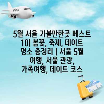 5월 서울 가볼만한곳 베스트 10| 봄꽃, 축제, 데이트 명소 총정리 | 서울 5월 여행, 서울 관광, 가족여행, 데이트 코스 5월 서울 가볼만한곳 베스트 10| 봄꽃, 축제, 데이트 명소 총정리 | 서울 5월 여행, 서울 관광, 가족여행, 데이트 코스