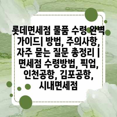 롯데면세점 물품 수령 완벽 가이드| 방법, 주의사항, 자주 묻는 질문 총정리 | 면세점 수령방법, 픽업, 인천공항, 김포공항, 시내면세점 롯데면세점 물품 수령 완벽 가이드| 방법, 주의사항, 자주 묻는 질문 총정리 | 면세점 수령방법, 픽업, 인천공항, 김포공항, 시내면세점