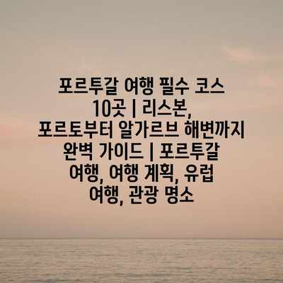 포르투갈 여행 필수 코스 10곳 | 리스본, 포르토부터 알가르브 해변까지 완벽 가이드 | 포르투갈 여행, 여행 계획, 유럽 여행, 관광 명소 포르투갈 여행 필수 코스 10곳 | 리스본, 포르토부터 알가르브 해변까지 완벽 가이드 | 포르투갈 여행, 여행 계획, 유럽 여행, 관광 명소