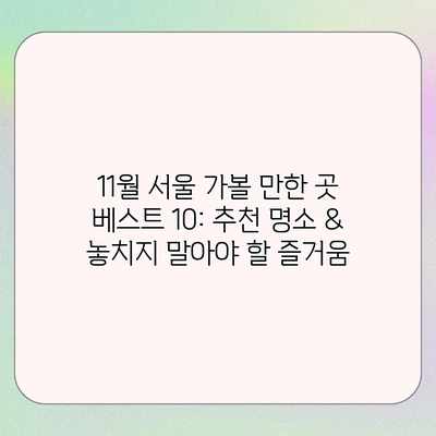 11월 서울 가볼 만한 곳 베스트 10: 추천 명소 & 놓치지 말아야 할 즐거움 11월 서울 가볼 만한 곳 베스트 10: 추천 명소 & 놓치지 말아야 할 즐거움