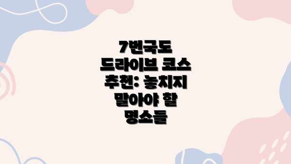 7번국도 드라이브 코스 추천: 놓치지 말아야 할 명소들