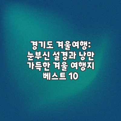 경기도 겨울여행: 눈부신 설경과 낭만 가득한 겨울 여행지 베스트 10 경기도 겨울여행: 눈부신 설경과 낭만 가득한 겨울 여행지 베스트 10