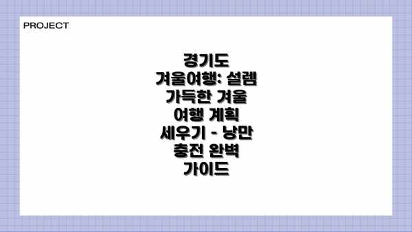경기도 겨울여행: 설렘 가득한 겨울 여행 계획 세우기 – 낭만 충전 완벽 가이드