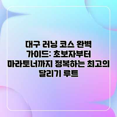 대구 러닝 코스 완벽 가이드: 초보자부터 마라토너까지 정복하는 최고의 달리기 루트 대구 러닝 코스 완벽 가이드: 초보자부터 마라토너까지 정복하는 최고의 달리기 루트