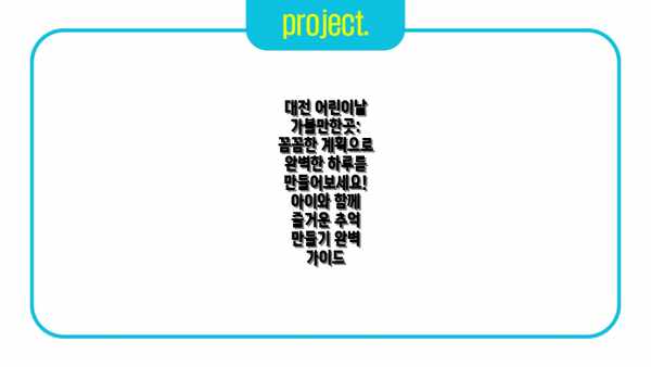 대전 어린이날 가볼만한곳: 꼼꼼한 계획으로 완벽한 하루를 만들어보세요!  아이와 함께 즐거운 추억 만들기 완벽 가이드