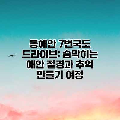 동해안 7번국도 드라이브: 숨막히는 해안 절경과 추억 만들기 여정 동해안 7번국도 드라이브: 숨막히는 해안 절경과 추억 만들기 여정