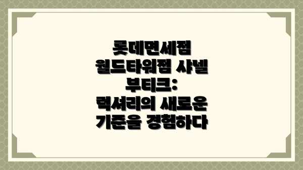 롯데면세점 월드타워점 샤넬 부티크: 럭셔리의 새로운 기준을 경험하다