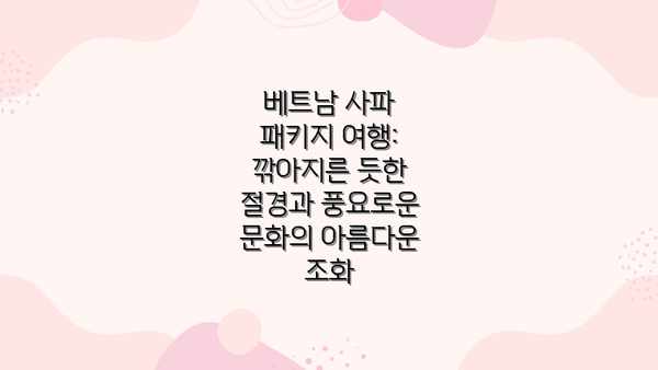 베트남 사파 패키지 여행: 깎아지른 듯한 절경과 풍요로운 문화의 아름다운 조화