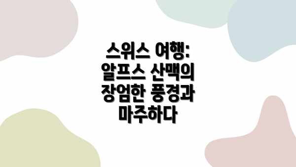 스위스 여행: 알프스 산맥의 장엄한 풍경과 마주하다