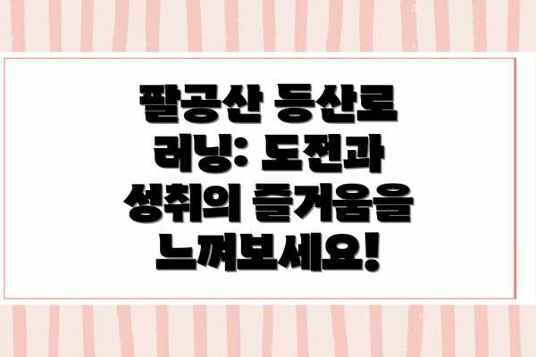팔공산 등산로 러닝: 도전과 성취의 즐거움을 느껴보세요!